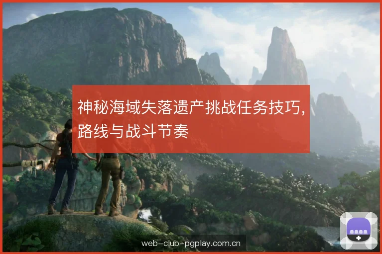 神秘海域失落遗产挑战任务技巧，路线与战斗节奏