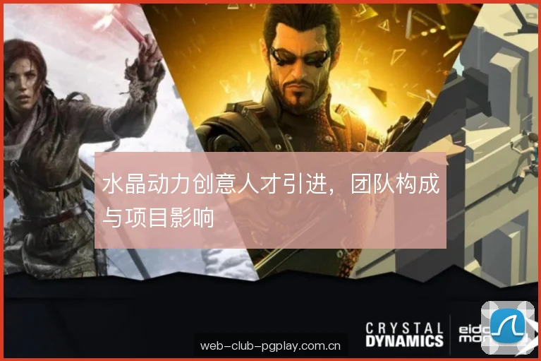 水晶动力创意人才引进，团队构成与项目影响