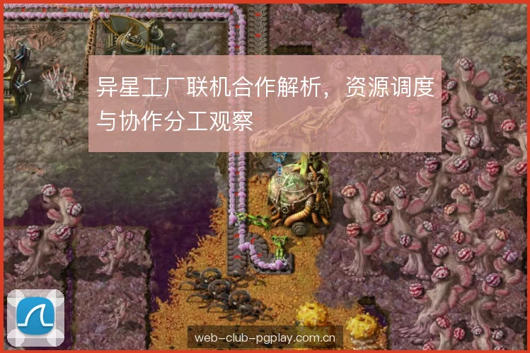 异星工厂联机合作解析，资源调度与协作分工观察
