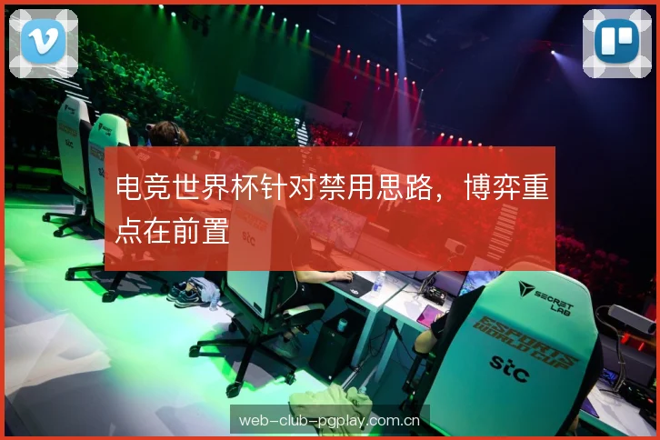 电竞世界杯针对禁用思路，博弈重点在前置
